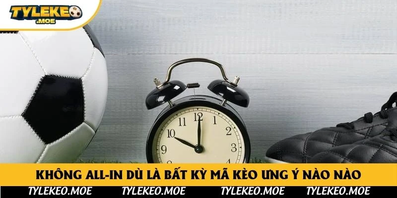 Không all-in dù là bất kỳ mã kèo ưng ý nào nào