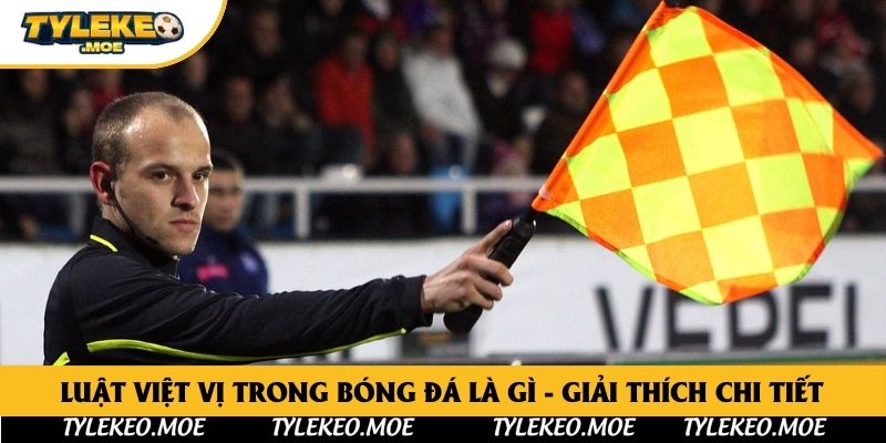 Luật Việt Vị Trong Bóng Đá Là Gì - Giải Thích Chi Tiết