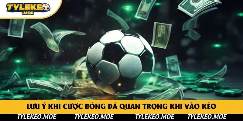 Lưu ý khi cược bóng đá quan trọng khi vào kèo