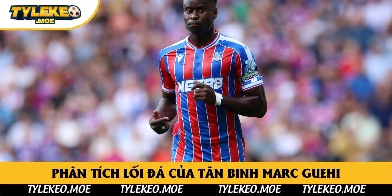 Phân tích lối đá của tân binh Marc Guehi