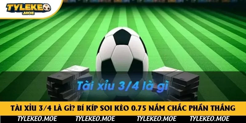 Tài xỉu 3/4 là gì? Bí kíp soi kèo 0.75 nắm chắc phần thắng