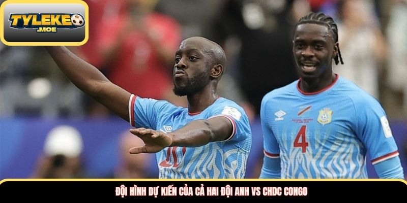 Đội hình dự kiến của cả hai đội Anh vs CHDC Congo