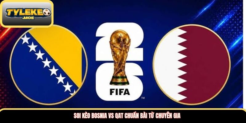 Soi kèo Bosnia vs Qat chuẩn bài từ chuyên gia